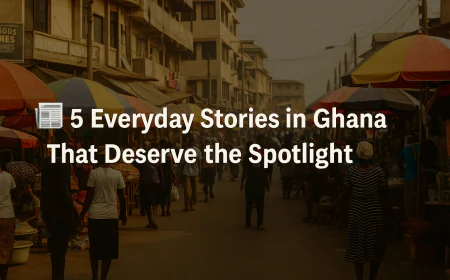 5 Everyday Stories in Ghana That Deserve the Spotlight (But Often Don’t)
